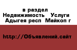  в раздел : Недвижимость » Услуги . Адыгея респ.,Майкоп г.